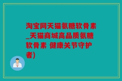 淘宝网天猫氨糖软骨素_天猫商城高品质氨糖软骨素 健康关节守护者)