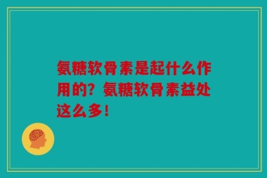 氨糖软骨素是起什么作用的？氨糖软骨素益处这么多！
