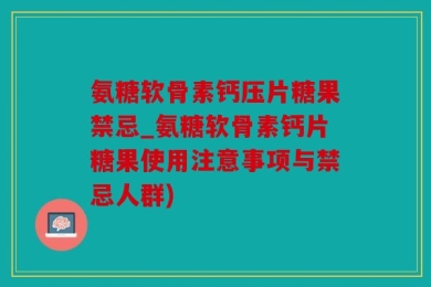 氨糖软骨素钙压片糖果禁忌_氨糖软骨素钙片糖果使用注意事项与禁忌人群)