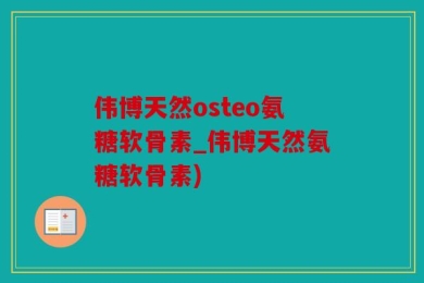 伟博天然osteo氨糖软骨素_伟博天然氨糖软骨素)