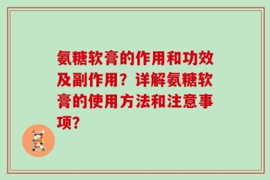 氨糖软膏的作用和功效及副作用？详解氨糖软膏的使用方法和注意事项？