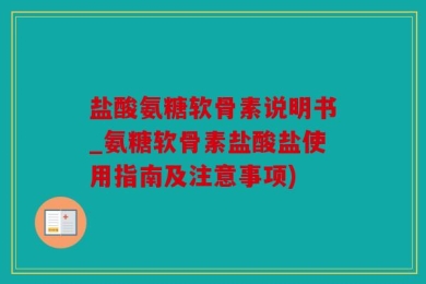 盐酸氨糖软骨素说明书_氨糖软骨素盐酸盐使用指南及注意事项)