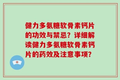 健力多氨糖软骨素钙片的功效与禁忌？详细解读健力多氨糖软骨素钙片的药效及注意事项？