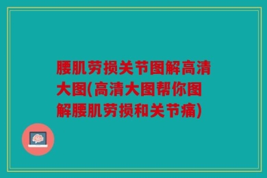 腰肌劳损关节图解高清大图(高清大图帮你图解腰肌劳损和关节痛)
