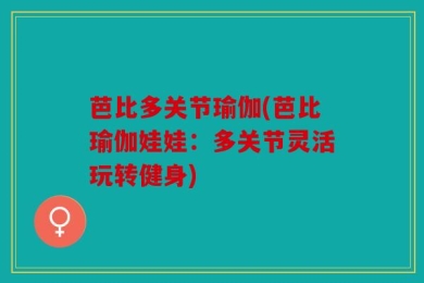 芭比多关节瑜伽(芭比瑜伽娃娃：多关节灵活玩转健身)