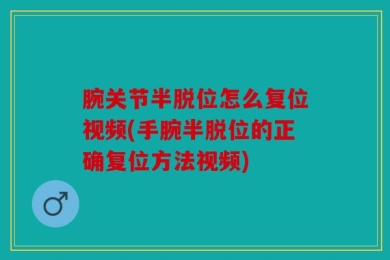 腕关节半脱位怎么复位视频(手腕半脱位的正确复位方法视频)