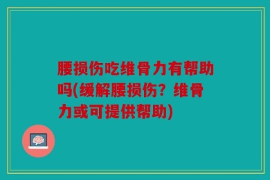 腰损伤吃维骨力有帮助吗(缓解腰损伤？维骨力或可提供帮助)