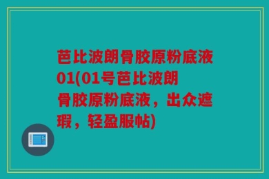 芭比波朗骨胶原粉底液01(01号芭比波朗骨胶原粉底液，出众遮瑕，轻盈服帖)