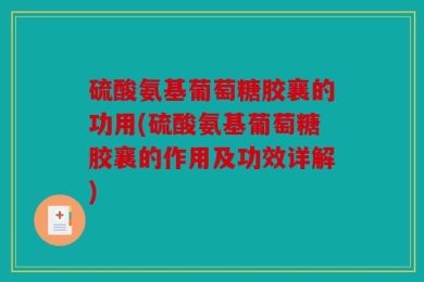 硫酸氨基葡萄糖胶襄的功用(硫酸氨基葡萄糖胶襄的作用及功效详解)