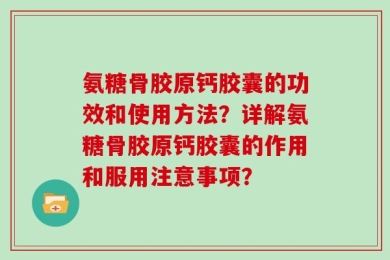 氨糖骨胶原钙胶囊的功效和使用方法？详解氨糖骨胶原钙胶囊的作用和服用注意事项？