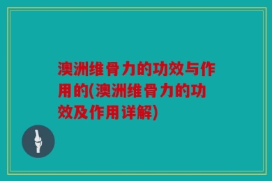 澳洲维骨力的功效与作用的(澳洲维骨力的功效及作用详解)