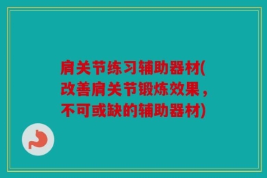 肩关节练习辅助器材(改善肩关节锻炼效果，不可或缺的辅助器材)