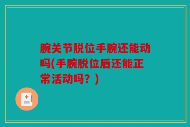 腕关节脱位手腕还能动吗(手腕脱位后还能正常活动吗？)
