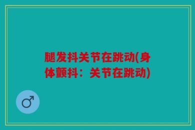 腿发抖关节在跳动(身体颤抖：关节在跳动)