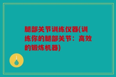 腿部关节训练仪器(训练你的腿部关节：高效的锻炼机器)