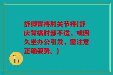 舒卿背疼肘关节疼(舒庆背痛肘部不适，或因久坐办公引发，需注意正确姿势。)