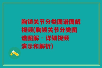 胸锁关节分类图谱图解视频(胸锁关节分类图谱图解 - 详细视频演示和解析)