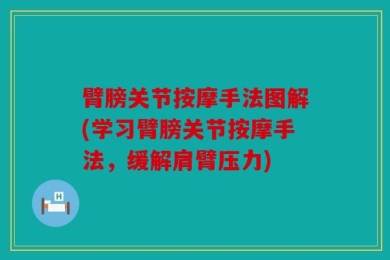 臂膀关节按摩手法图解(学习臂膀关节按摩手法，缓解肩臂压力)