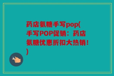 药店氨糖手写pop(手写POP促销：药店氨糖优惠折扣大热销！)