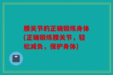 腰关节的正确锻炼身体(正确锻炼腰关节，轻松减负，保护身体)