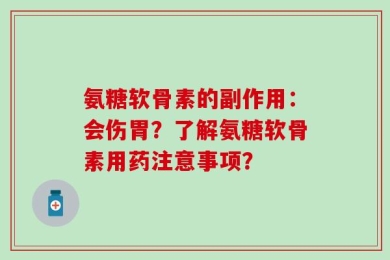 氨糖软骨素的副作用：会伤胃？了解氨糖软骨素用药注意事项？