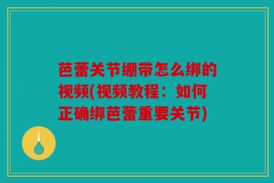 芭蕾关节绷带怎么绑的视频(视频教程：如何正确绑芭蕾重要关节)