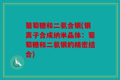 葡萄糖和二氨合银(银离子合成纳米晶体：葡萄糖和二氨银的精密结合)