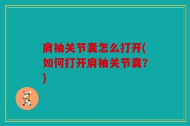 肩袖关节囊怎么打开(如何打开肩袖关节囊？)