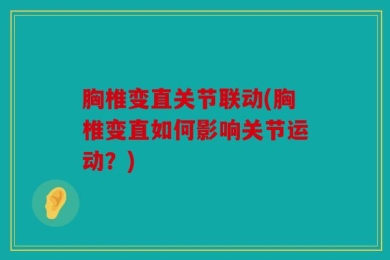 胸椎变直关节联动(胸椎变直如何影响关节运动？)