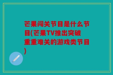 芒果闯关节目是什么节目(芒果TV推出突破重重难关的游戏类节目)