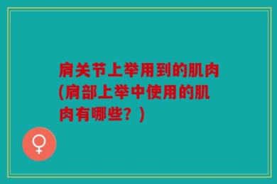 肩关节上举用到的肌肉(肩部上举中使用的肌肉有哪些？)