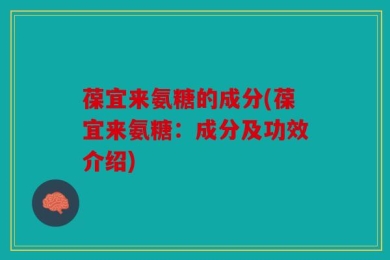 葆宜来氨糖的成分(葆宜来氨糖：成分及功效介绍)