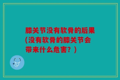 膝关节没有软骨的后果(没有软骨的膝关节会带来什么危害？)