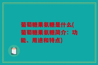 葡萄糖果氨糖是什么(葡萄糖果氨糖简介：功能、用途和特点)