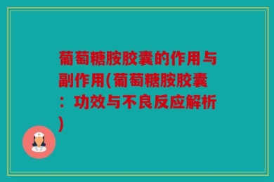 葡萄糖胺胶囊的作用与副作用(葡萄糖胺胶囊：功效与不良反应解析)