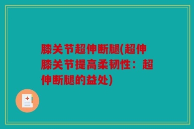 膝关节超伸断腿(超伸膝关节提高柔韧性：超伸断腿的益处)