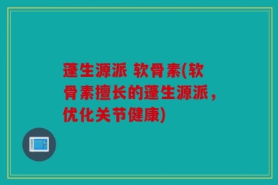 蓬生源派 软骨素(软骨素擅长的蓬生源派，优化关节健康)