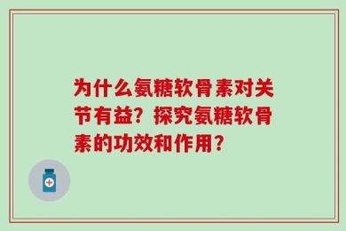 为什么氨糖软骨素对关节有益？探究氨糖软骨素的功效和作用？