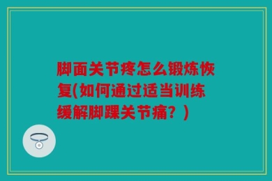 脚面关节疼怎么锻炼恢复(如何通过适当训练缓解脚踝关节痛？)