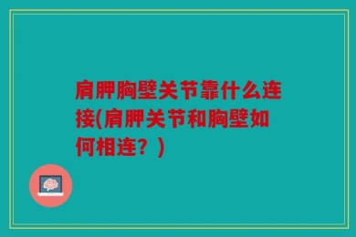 肩胛胸壁关节靠什么连接(肩胛关节和胸壁如何相连？)