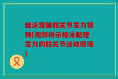蛙泳蹬腿髋关节发力视频(视频揭示蛙泳腿蹬发力的髋关节活动现场)