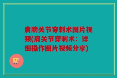 肩膀关节穿刺术图片视频(肩关节穿刺术：详细操作图片视频分享)