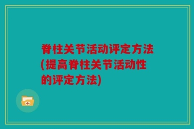 脊柱关节活动评定方法(提高脊柱关节活动性的评定方法)