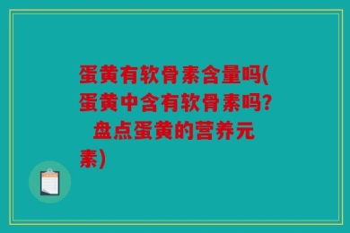 蛋黄有软骨素含量吗(蛋黄中含有软骨素吗？  盘点蛋黄的营养元素)