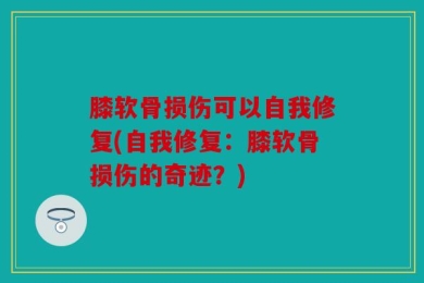 膝软骨损伤可以自我修复(自我修复：膝软骨损伤的奇迹？)