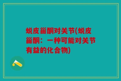 蜕皮甾酮对关节(蜕皮甾酮：一种可能对关节有益的化合物)