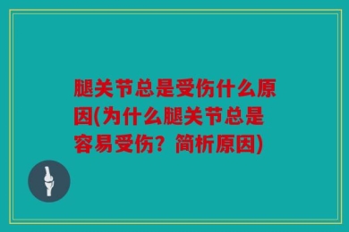 腿关节总是受伤什么原因(为什么腿关节总是容易受伤？简析原因)