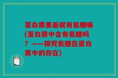 蛋白质里面就有氨糖嘛(蛋白质中含有氨糖吗？——探究氨糖在蛋白质中的存在)