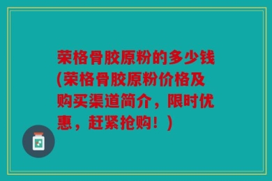 荣格骨胶原粉的多少钱(荣格骨胶原粉价格及购买渠道简介，限时优惠，赶紧抢购！)