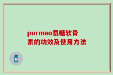 purmeo氨糖软骨素的功效及使用方法